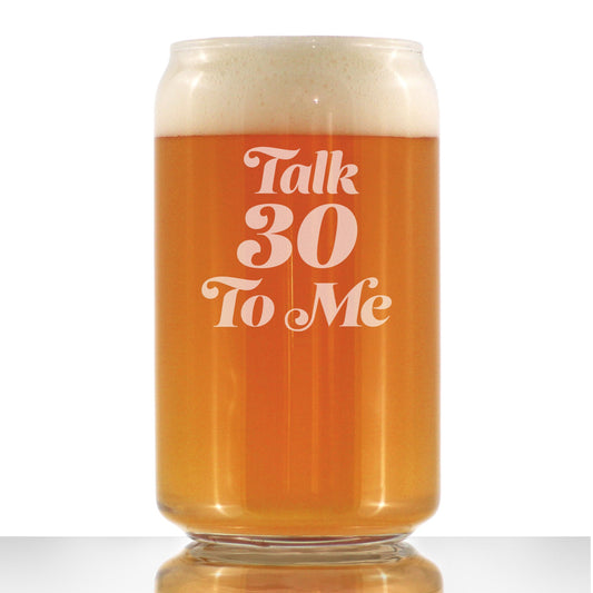 TALK 30 TO ME - FUNNY 16 OZ BEER CAN PINT GLASS - 30TH BIRTHDAY GIFTS FOR MEN OR WOMEN TURNING 30 - BDAY PARTY DECOR