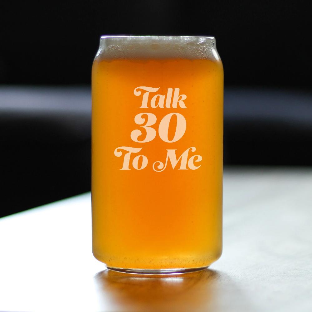 TALK 30 TO ME - FUNNY 16 OZ BEER CAN PINT GLASS - 30TH BIRTHDAY GIFTS FOR MEN OR WOMEN TURNING 30 - BDAY PARTY DECOR