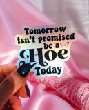 TOMORROW ISN'T PROMISED BE A HOE TODAY STICKER