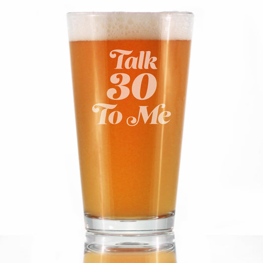TALK 30 TO ME - FUNNY 16 OZ PINT GLASS FOR BEER - 30TH BIRTHDAY GIFTS FOR MEN OR WOMEN TURNING 30 - BDAY PARTY DECOR