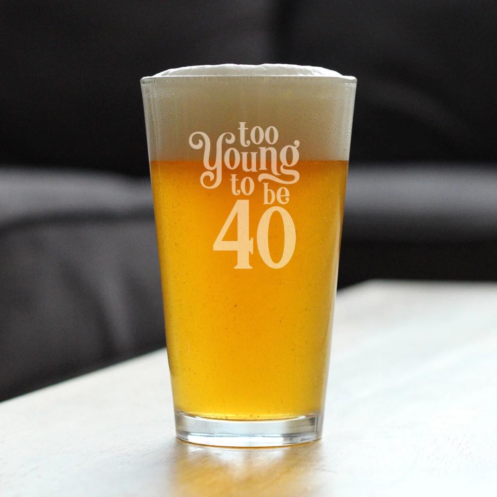 TOO YOUNG TO BE 40 - FUNNY 16 OZ PINT GLASS FOR BEER - 40TH BIRTHDAY GIFTS FOR MEN OR WOMEN TURNING 40 - BDAY PARTY DECOR