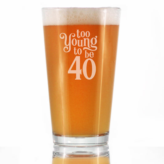 TOO YOUNG TO BE 40 - FUNNY 16 OZ PINT GLASS FOR BEER - 40TH BIRTHDAY GIFTS FOR MEN OR WOMEN TURNING 40 - BDAY PARTY DECOR