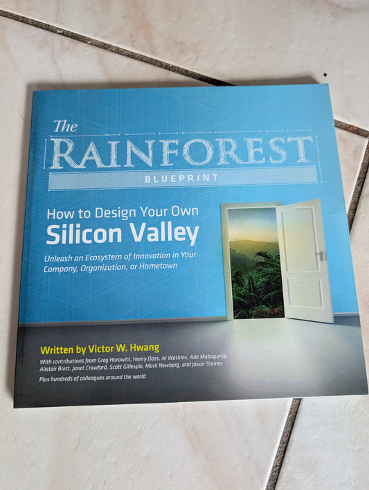 THE RAINFOREST BLUEPRINT: HOW TO DESIGN YOUR OWN SILICON VALLEY : UNLEASH AN ECOSYSTEM OF INNOVATION IN YOUR COMPANY, ORGANIZATION, OR HOMETOWN - BOOK BY VICTOR W. HWANG