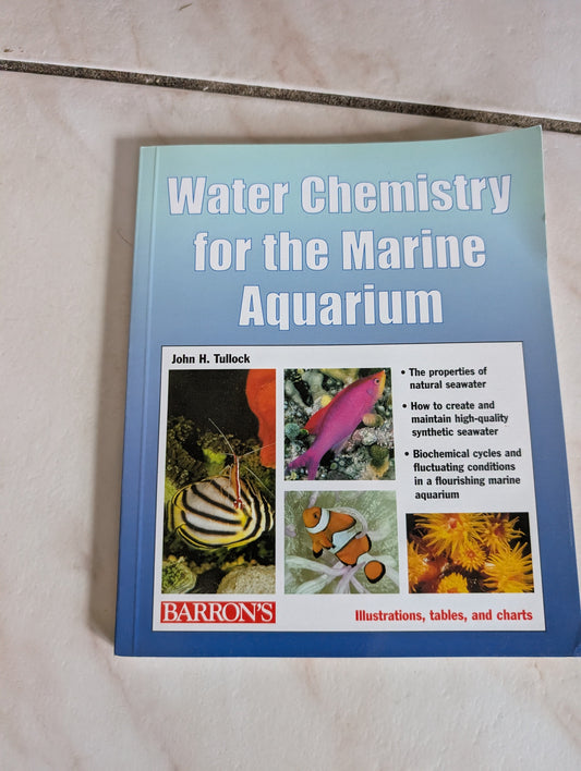 WATER CHEMISTRY FOR THE MARINE AQUARIUM: EVERYTHING ABOUT SEAWATER, CYCLES, CONDITIONS, COMPONENTS, AND ANALYSIS : FILLED WITH FULL-COLOR PHOTOGRAPHS - BOOK BY JOHN H TULLOCK