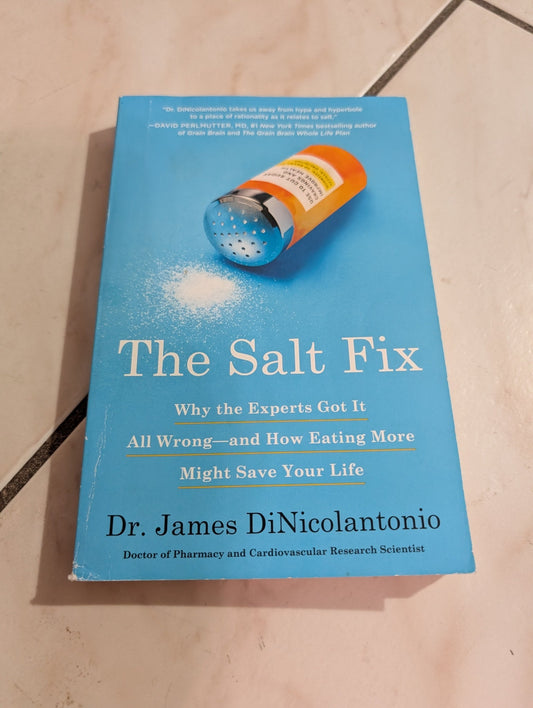 THE SALT FIX: WHY THE EXPERTS GOT IT ALL WRONG--AND HOW EATING MORE MIGHT SAVE YOUR LIFE BY DR. JAMES DINICOLANTONIO