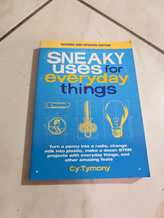 SNEAKY USES FOR EVERYDAY THINGS, REVISED EDITION: TURN A PENNY INTO A RADIO, CHANGE MILK INTO PLASTIC, MAKE A DOZEN STEM PROJECTS WITH EVERYDAY THINGS, AND OTHER AMAZING FEATS BY CY TYMONY