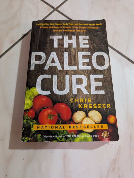 THE PALEO CURE: EAT RIGHT FOR YOUR GENES, BODY TYPE, AND PERSONAL HEALTH NEEDS -- PREVENT AND REVERSE DISEASE, LOSE WEIGHT EFFORTLESSLY, AND LOOK AND FEEL BETTER THAN EVER BY CHRIS KRESSER