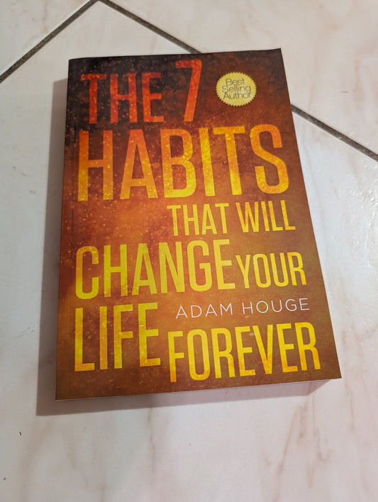 THE 7 HABITS THAT WILL CHANGE YOUR LIFE FOREVER BY ADAM HOUGE