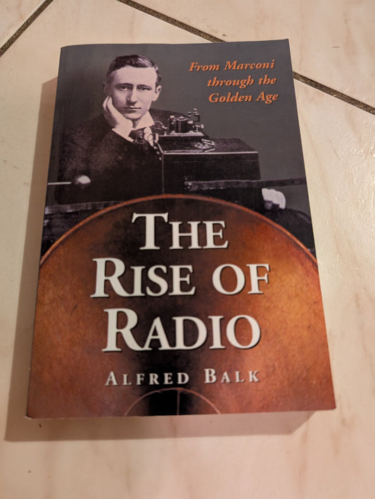 THE RISE OF RADIO, FROM MARCONI THROUGH THE GOLDEN AGE BY ALFRED BALK