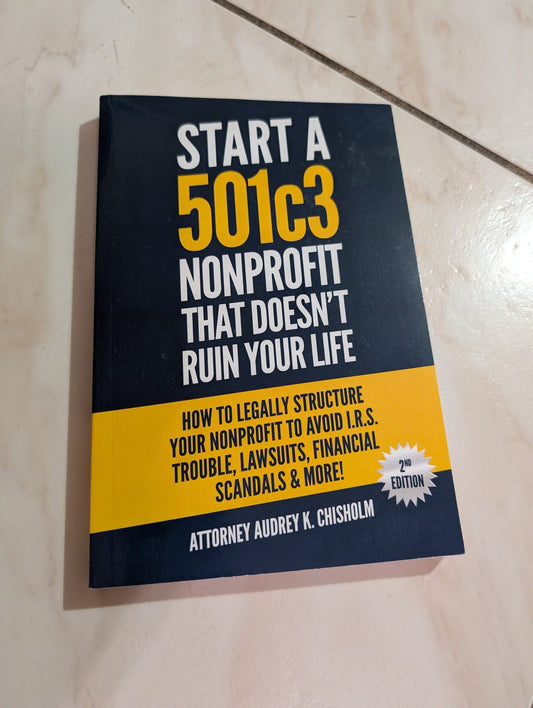 START A 501C3 NONPROFIT THAT DOESN'T RUIN YOUR LIFE: HOW TO LEGALLY STRUCTURE YOUR NONPROFIT TO AVOID I. R. S. TROUBLE, LAWSUITS, FINANCIAL SCANDALS AND MORE! BOOK BY AUDREY K. CHISHOLM