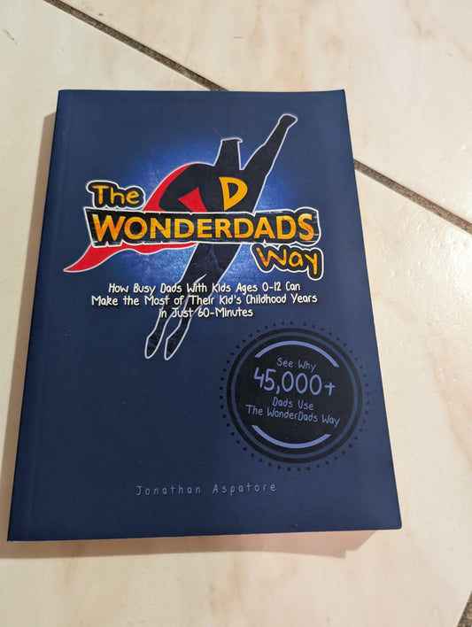 THE WONDERDADS WAY: HOW BUSY DADS WITH KIDS AGES 0-12 CAN MAKE THE MOST OF THEIR KID'S CHILDHOOD YEARS IN JUST 60-MINUTES - BOOK BY JONATHAN ASPATORE