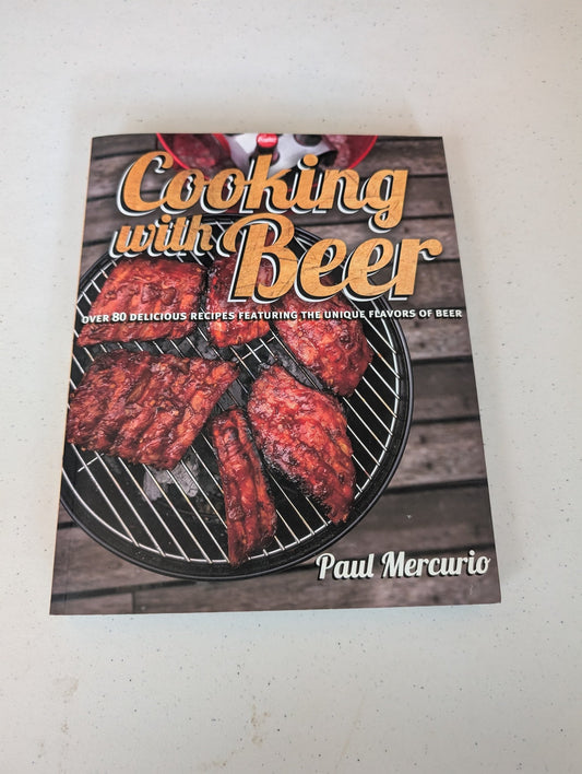 Cooking with Beer: Over 80 Delicious Recipes All Featuring the Unique Flavors of Beer Book by Paul Mercurio