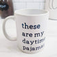 THESE ARE MY DAYTIME PAJAMAS COFFEE MUG