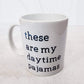 THESE ARE MY DAYTIME PAJAMAS COFFEE MUG