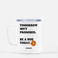 TOMORROW ISN'T PROMISED  MUGS